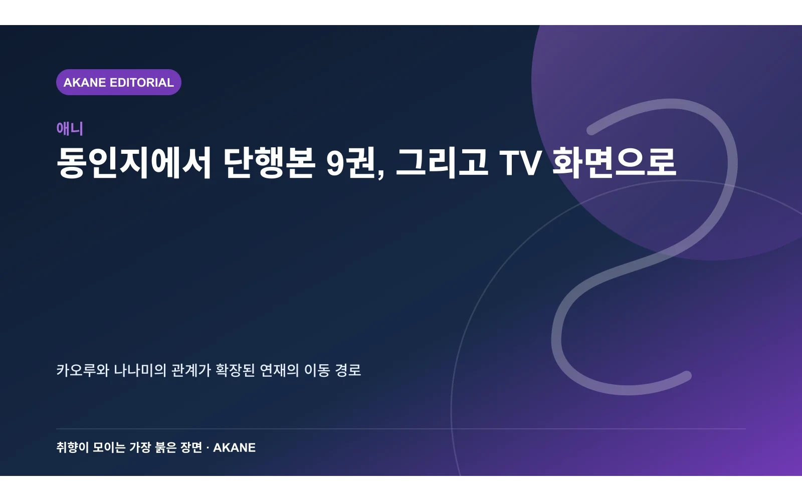 동인지에서 상업 단행본과 애니메이션으로 이어진 작품의 성장 경로를 정리한 아카네 편집 이미지
