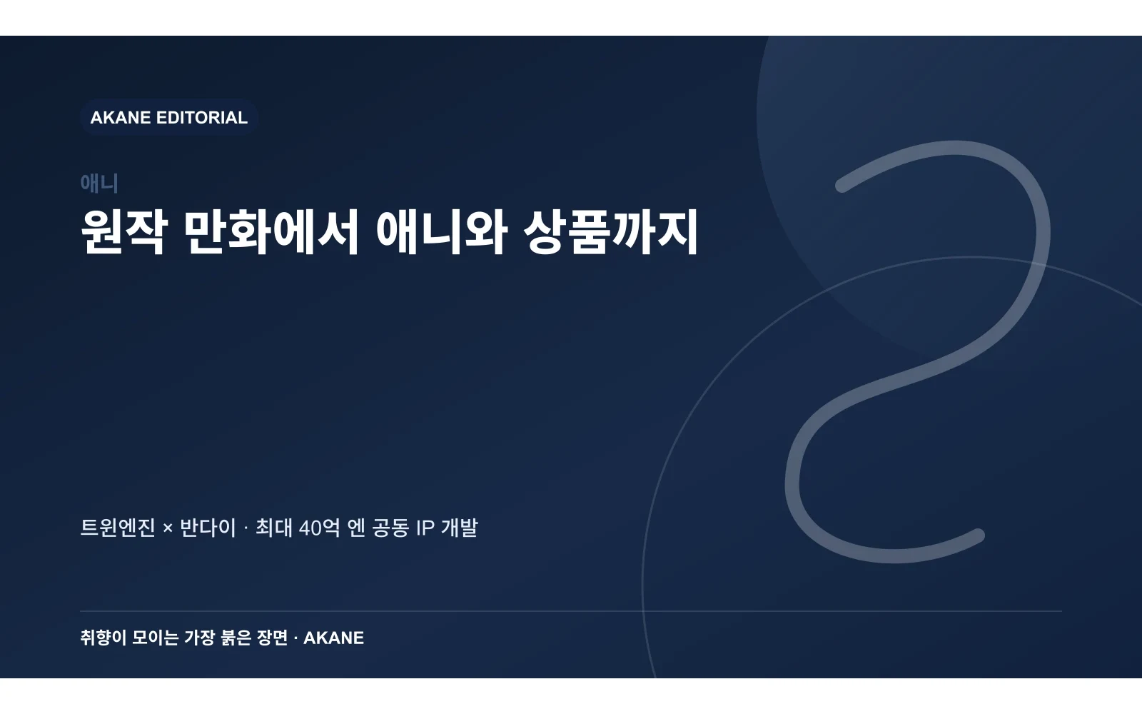원작 만화 개발부터 애니메이션 제작과 라이선스 상품 전개까지 이어지는 구조를 정리한 아카네 편집 정보 카드