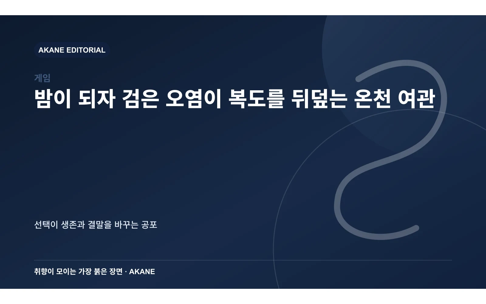 밤이 되자 검은 오염이 복도를 뒤덮는 온천 여관. 선택이 생존과 결말을 바꾸는 공포의 핵심 정보를 시각화한 아카네 편집 이미지