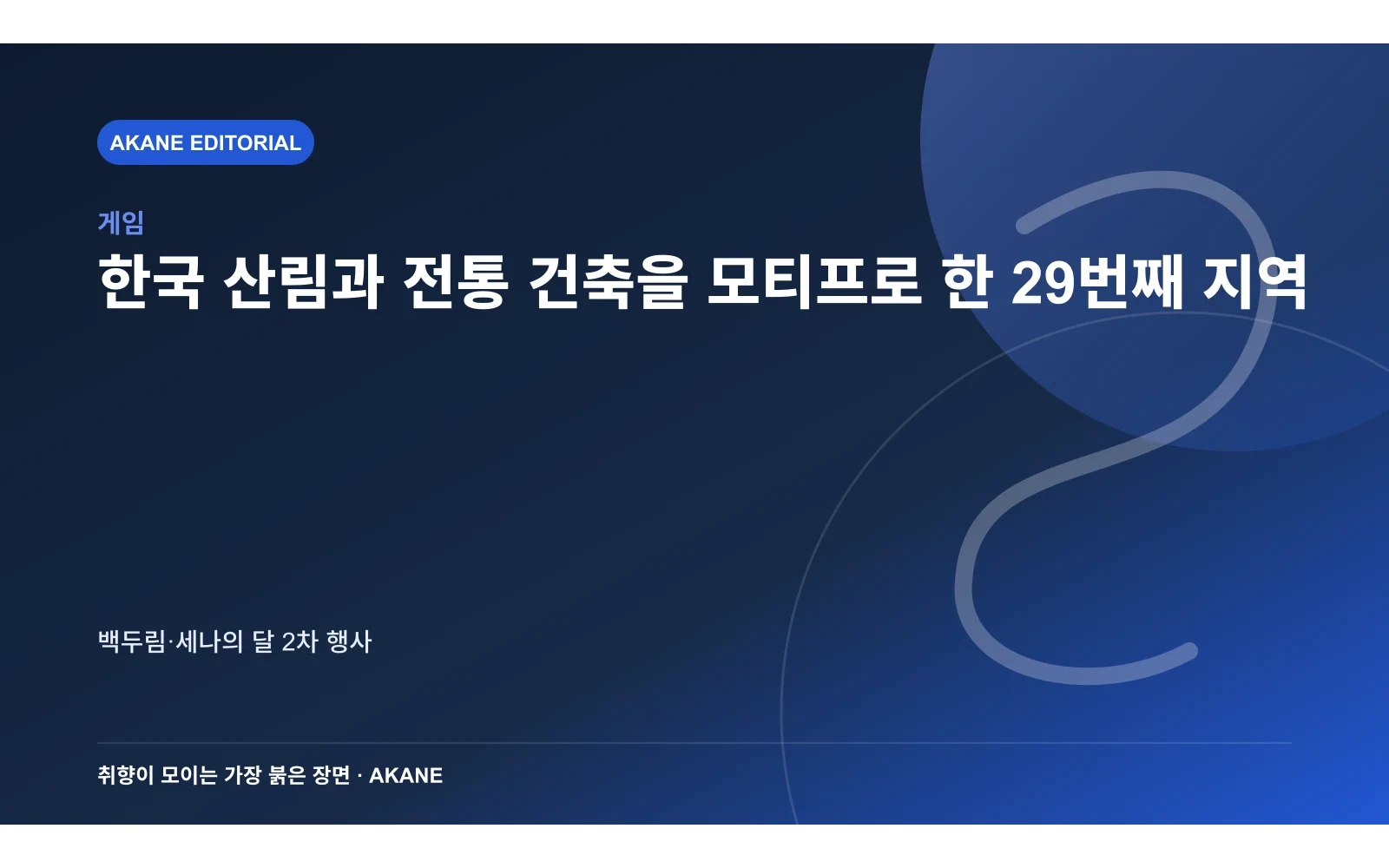 한국 산림과 전통 건축을 모티프로 한 29번째 지역. 백두림·세나의 달 2차 행사의 핵심 정보를 시각화한 아카네 편집 이미지