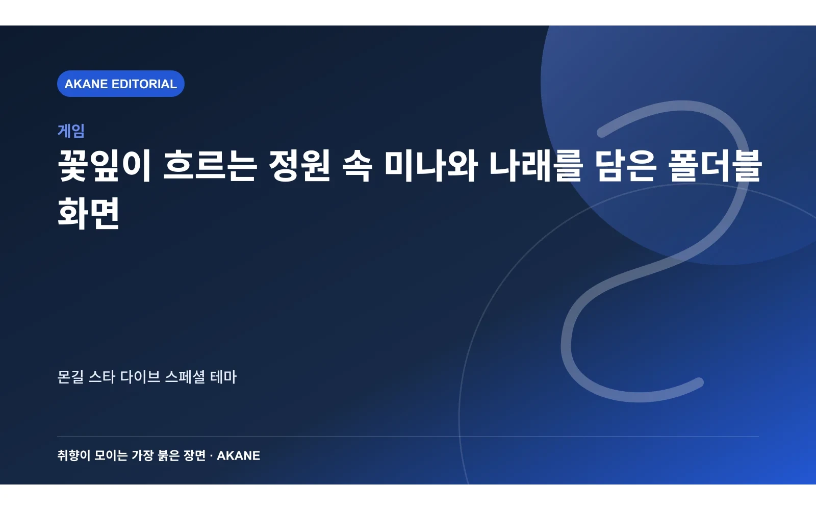꽃잎이 흐르는 정원 속 미나와 나래를 담은 폴더블 화면. 몬길 스타 다이브 스페셜 테마의 핵심 정보를 시각화한 아카네 편집 이미지