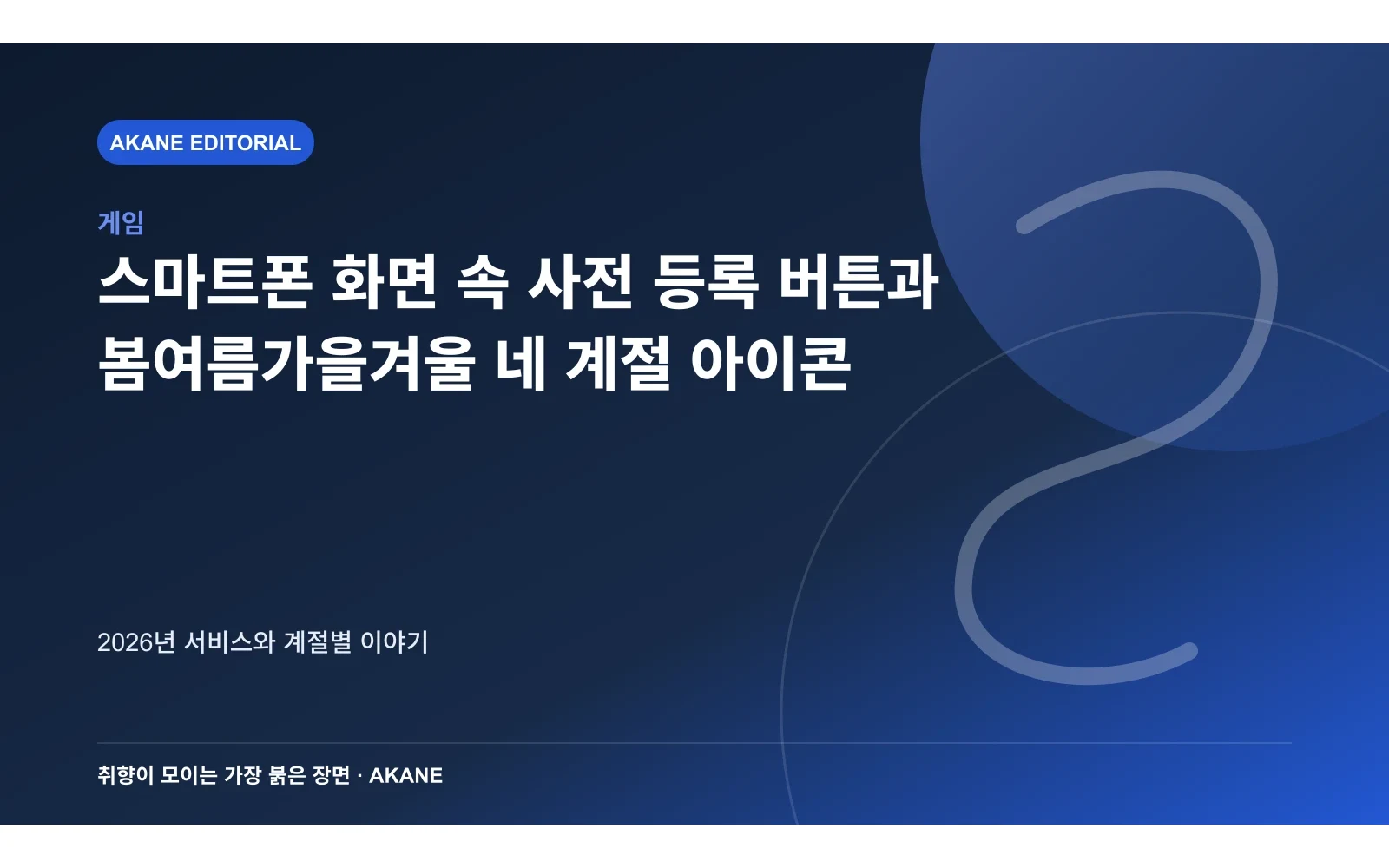 스마트폰 화면 속 사전 등록 버튼과 봄여름가을겨울 네 계절 아이콘. 2026년 서비스와 계절별 이야기의 핵심 정보를 시각화한 아카네 편집 이미지