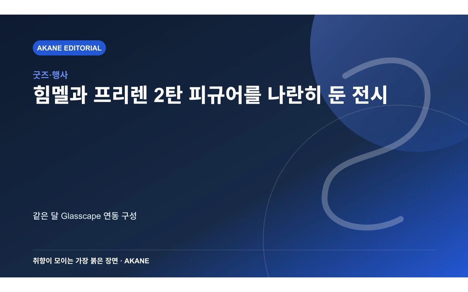 힘멜과 프리렌 2탄 피규어를 나란히 둔 전시. 같은 달 Glasscape 연동 구성의 핵심 정보를 시각화한 아카네 편집 이미지