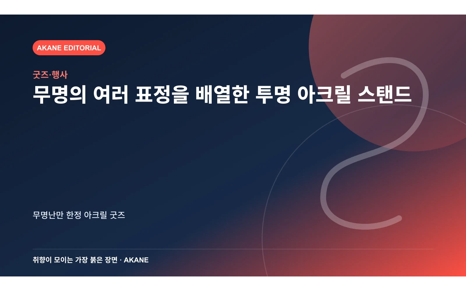 무명의 여러 표정을 배열한 투명 아크릴 스탠드. 무명난만 한정 아크릴 굿즈의 핵심 정보를 시각화한 아카네 편집 이미지