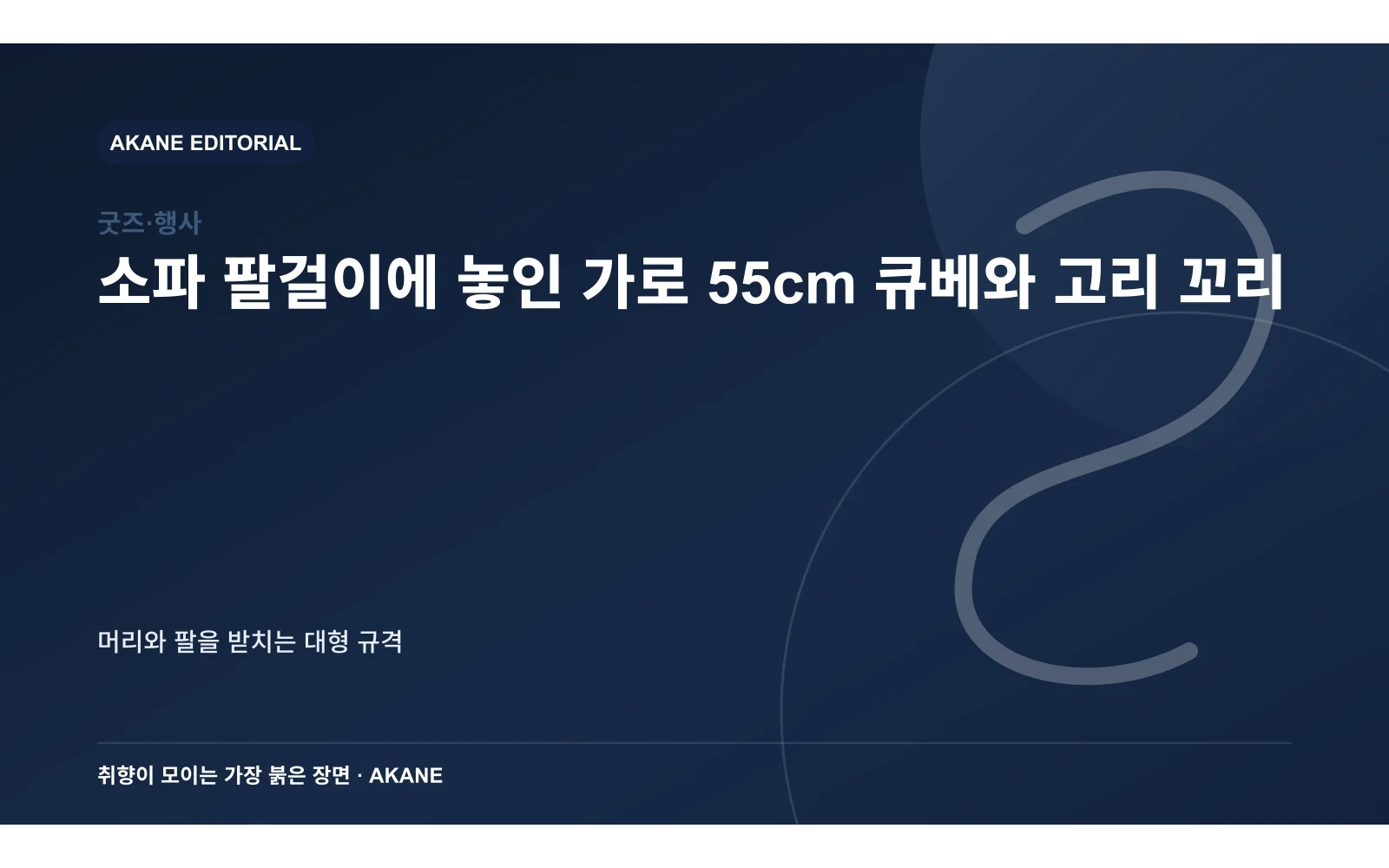 소파 팔걸이에 놓인 가로 55cm 큐베와 고리 꼬리. 머리와 팔을 받치는 대형 규격의 핵심 정보를 시각화한 아카네 편집 이미지