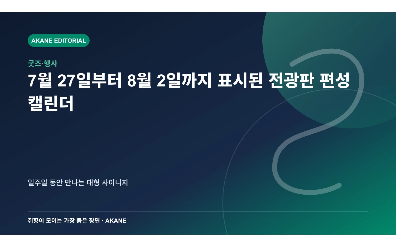 7월 27일부터 8월 2일까지 표시된 전광판 편성 캘린더. 일주일 동안 만나는 대형 사이니지의 핵심 정보를 시각화한 아카네 편집 이미지
