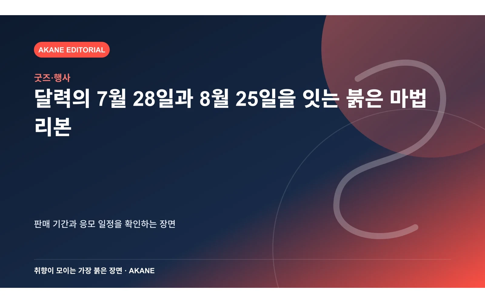 달력의 7월 28일과 8월 25일을 잇는 붉은 마법 리본. 판매 기간과 응모 일정을 확인하는 장면의 핵심 정보를 시각화한 아카네 편집 이미지