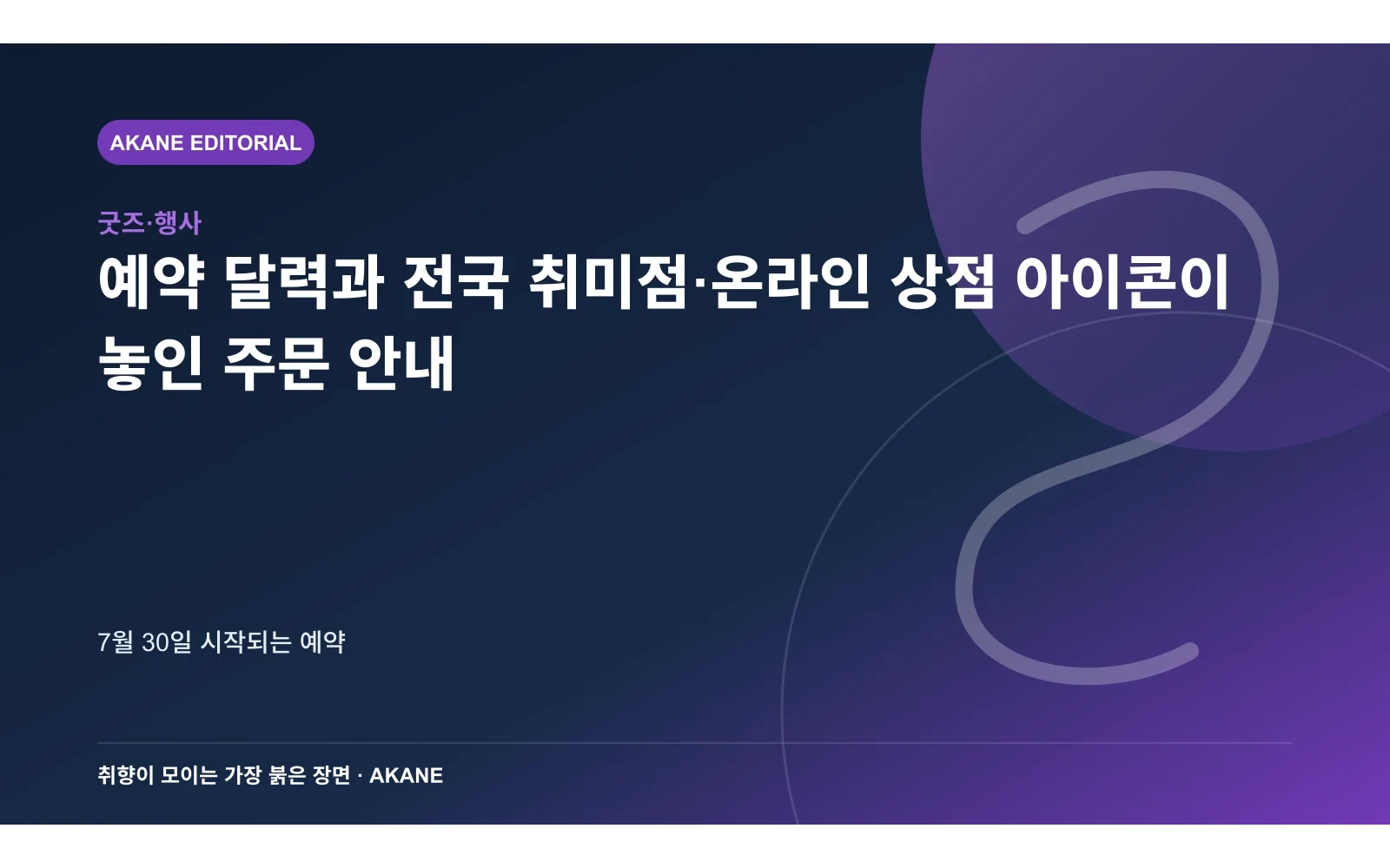 예약 달력과 전국 취미점·온라인 상점 아이콘이 놓인 주문 안내. 7월 30일 시작되는 예약의 핵심 정보를 시각화한 아카네 편집 이미지
