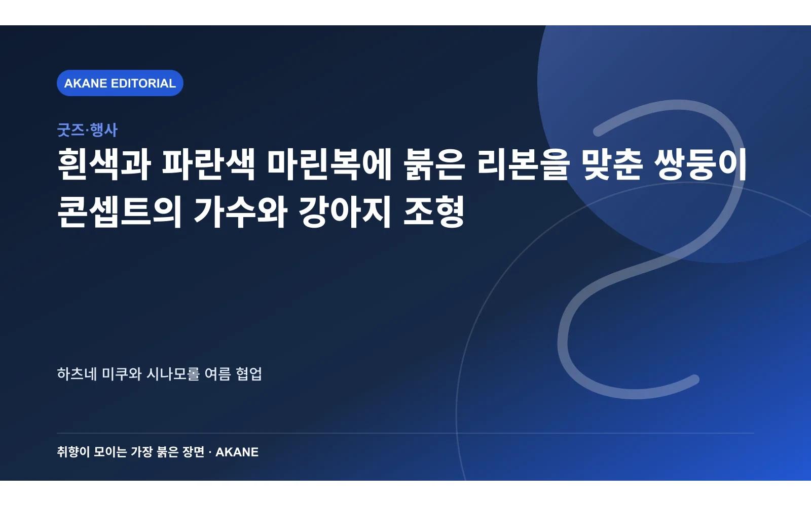 흰색과 파란색 마린복에 붉은 리본을 맞춘 쌍둥이 콘셉트의 가수와 강아지 조형. 하츠네 미쿠와 시나모롤 여름 협업의 핵심 정보를 시각화한 아카네 편집 이미지