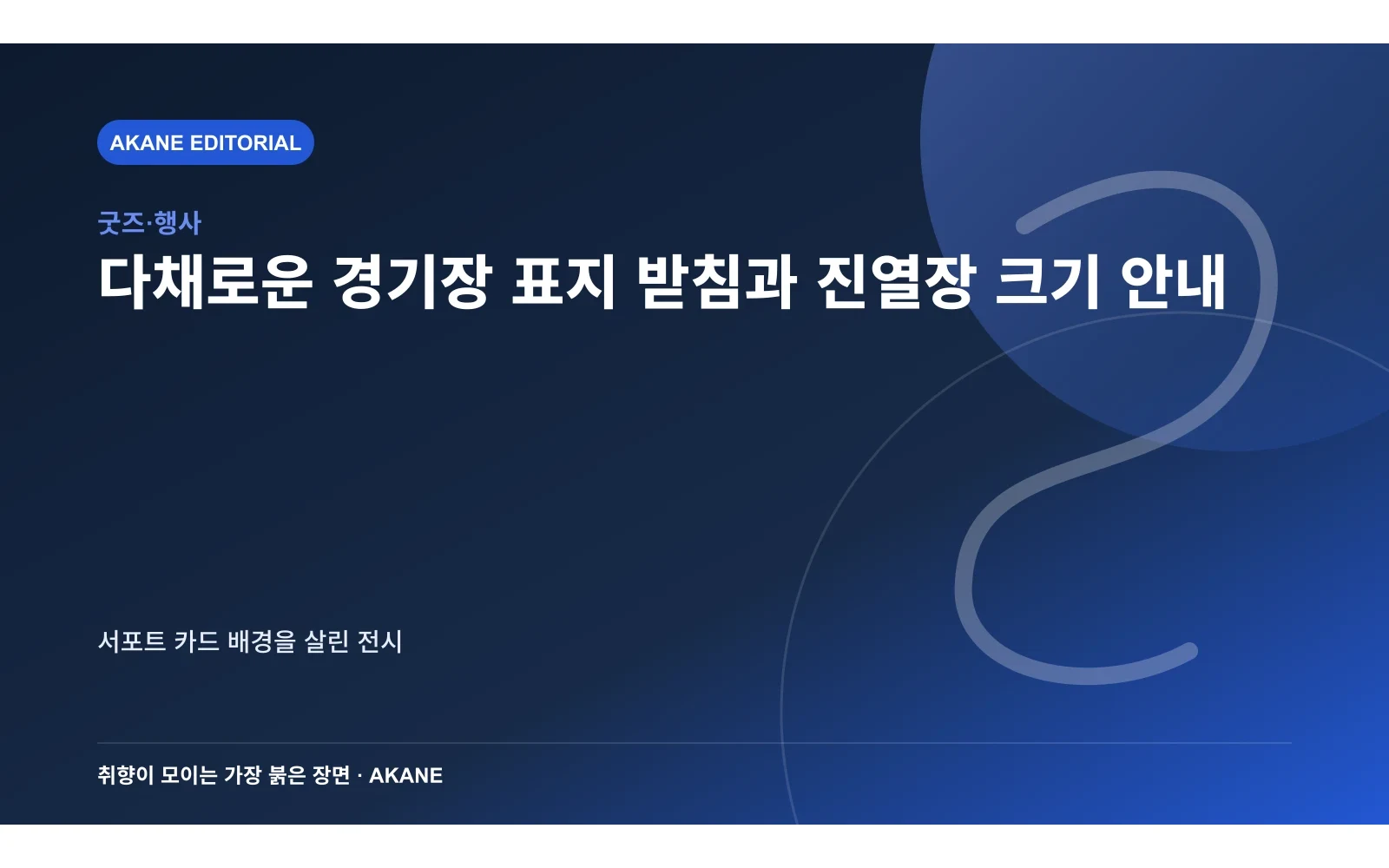 다채로운 경기장 표지 받침과 진열장 크기 안내. 서포트 카드 배경을 살린 전시의 핵심 정보를 시각화한 아카네 편집 이미지