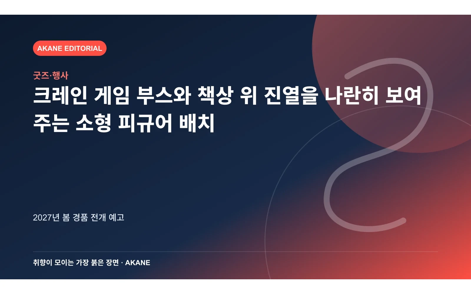 크레인 게임 부스와 책상 위 진열을 나란히 보여 주는 소형 피규어 배치. 2027년 봄 경품 전개 예고의 핵심 정보를 시각화한 아카네 편집 이미지