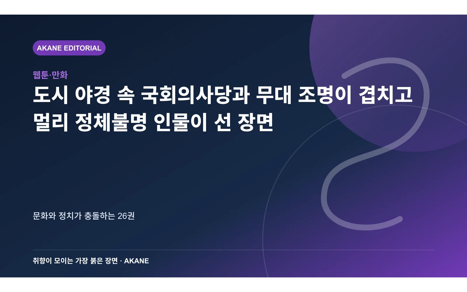 도시 야경 속 국회의사당과 무대 조명이 겹치고 멀리 정체불명 인물이 선 장면. 문화와 정치가 충돌하는 26권의 핵심 정보를 시각화한 아카네 편집 이미지
